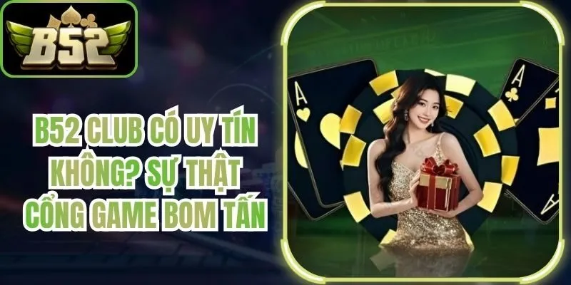 B52 Club Có Uy Tín Không? Sự Thật Cổng Game Bom Tấn
