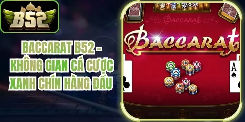 Baccarat B52 - Không Gian Cá Cược Xanh Chín Hàng Đầu
