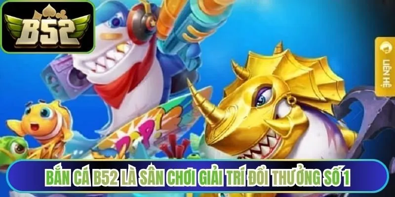 Bắn cá B52 là sân chơi giải trí đổi thưởng số 1
