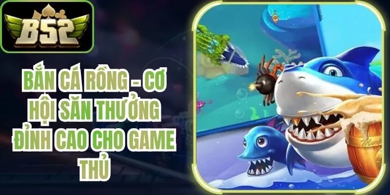 Bắn Cá Rồng - Cơ Hội Săn Thưởng Đỉnh Cao Cho Game Thủ