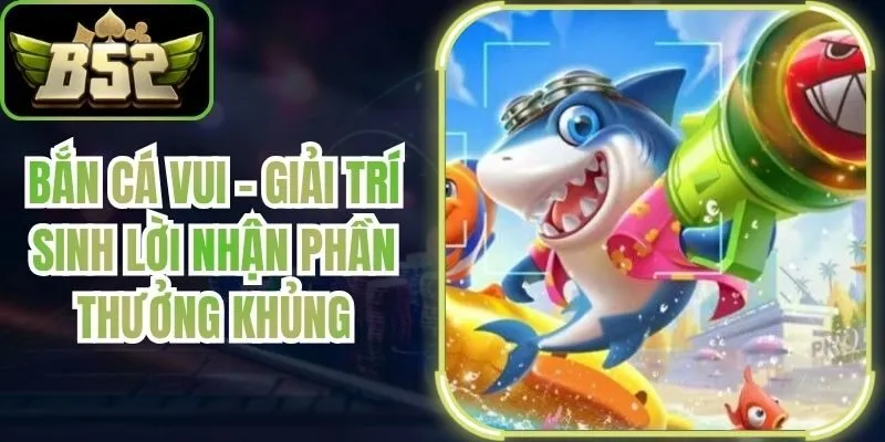 Bắn Cá Vui - Giải Trí Sinh Lời Nhận Phần Thưởng Khủng