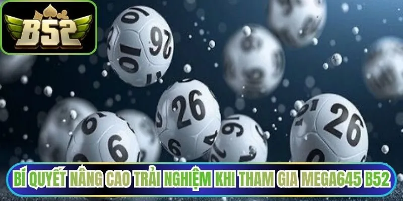 Bí quyết nâng cao trải nghiệm khi tham gia Mega645 B52