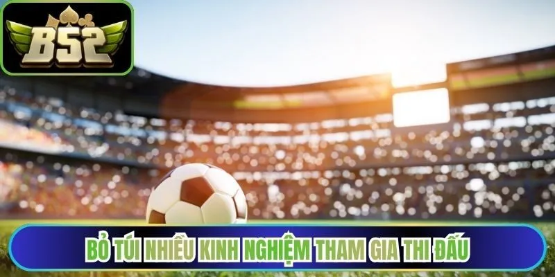 Bỏ túi nhiều kinh nghiệm tham gia thi đấu