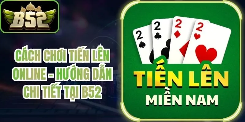 Cách Chơi Tiến Lên Online - Hướng Dẫn Chi Tiết Tại B52