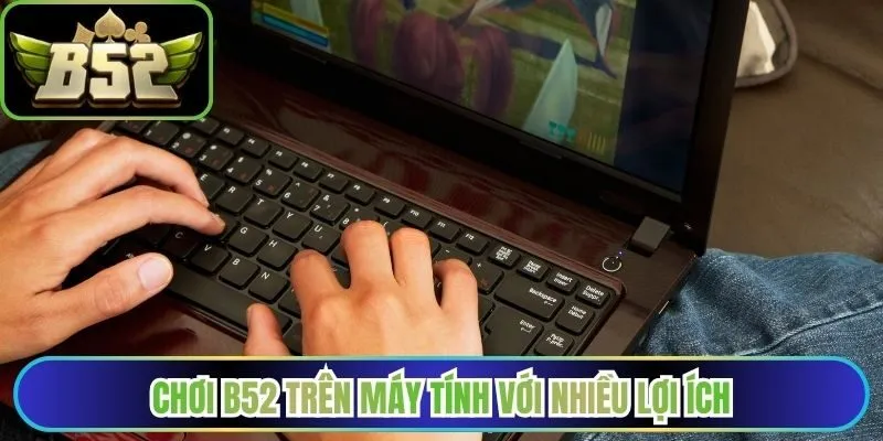 Chơi B52 trên máy tính với nhiều lợi ích