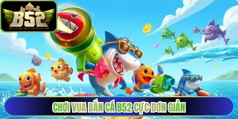 Chơi Vua bắn cá B52 cực đơn giản