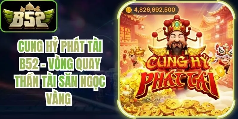 Cung Hỷ Phát Tài B52 - Vòng Quay Thần Tài Săn Ngọc Vàng