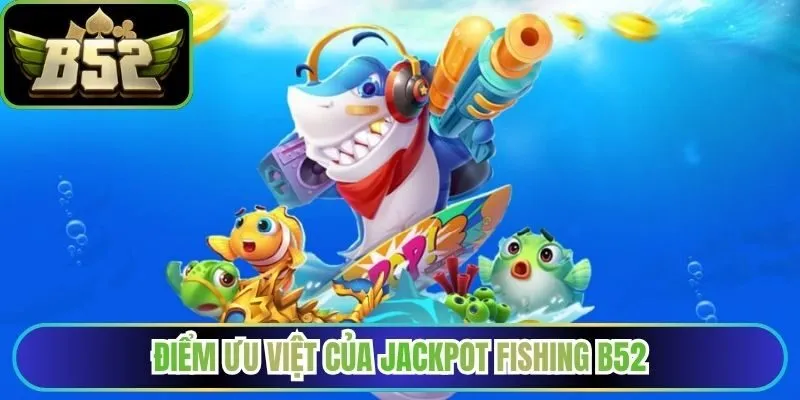 Điểm ưu việt của Jackpot Fishing B52