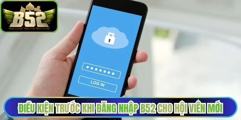 Điều kiện trước khi đăng nhập B52 cho hội viên mới bắt đầu