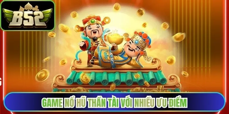 Nổ hũ Thần Tài thu hút người dùng với nhiều ưu điểm