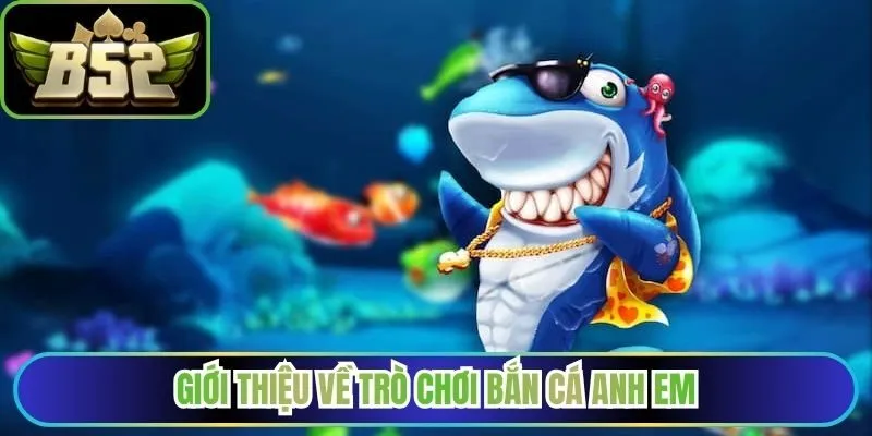 Giới thiệu về trò chơi bắn cá Anh Em