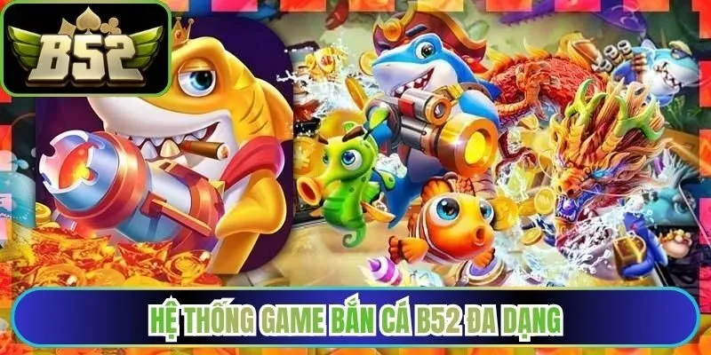 Hệ thống game bắn cá B52 đa dạng