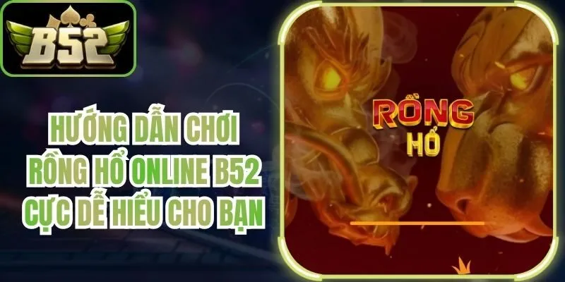Hướng Dẫn Chơi Rồng Hổ Online B52 Cực Dễ Hiểu Cho Bạn