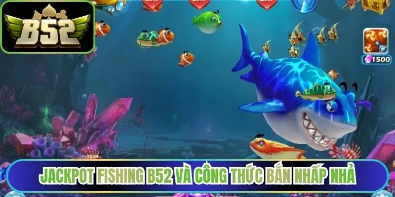 Jackpot Fishing B52 và công thức bắn nhấp nhả