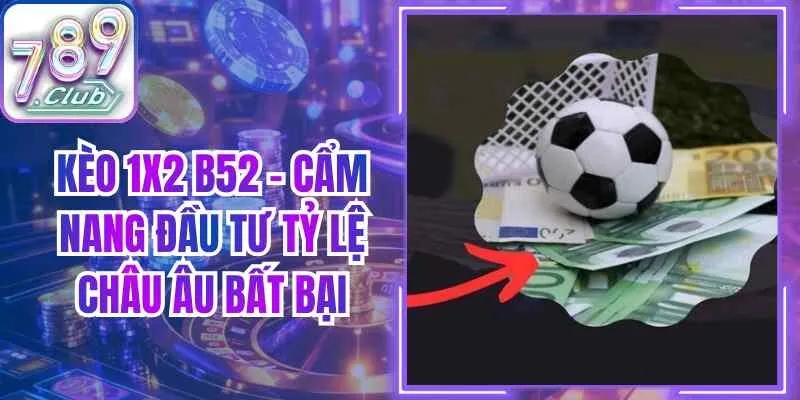 Kèo 1x2 B52 – Cẩm Nang Đầu Tư Tỷ Lệ Châu Âu Bất Bại