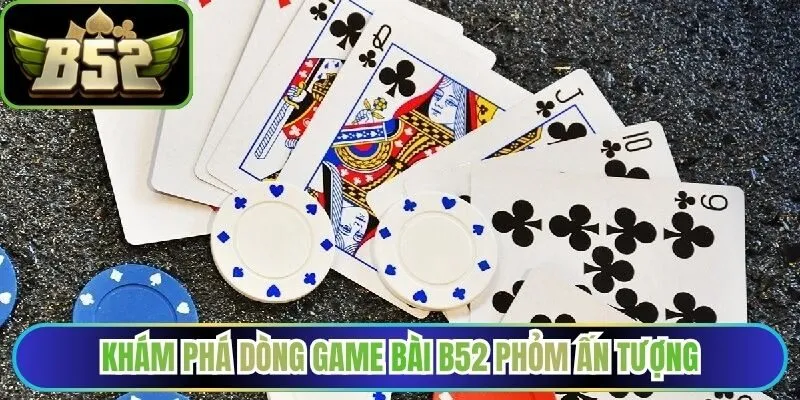 Khám phá dòng game bài B52 phỏm ấn tượng