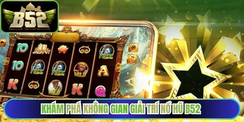 Khám phá không gian giải trí nổ hũ B52