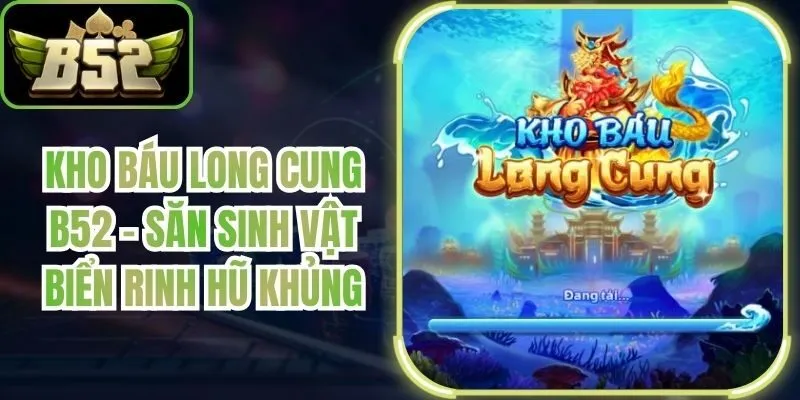 Kho Báu Long Cung B52 - Săn Sinh Vật Biển Rinh Hũ Khủng