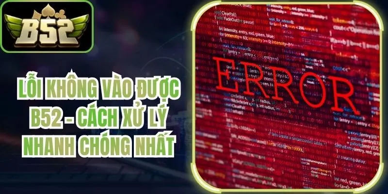 Lỗi Không Vào Được B52 - Cách Xử Lý Nhanh Chóng Nhất