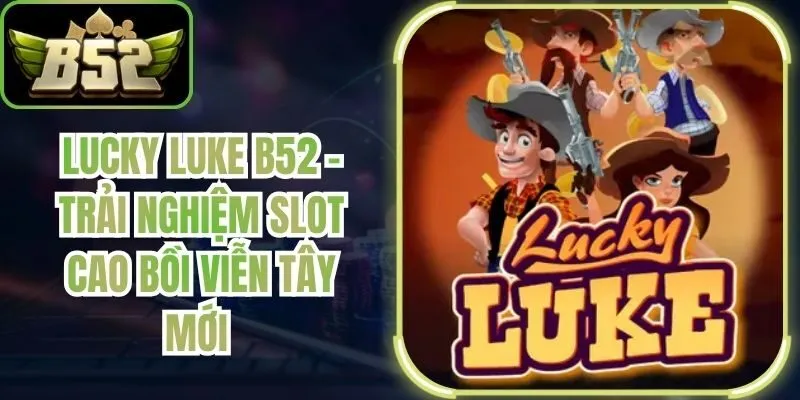 Lucky Luke B52 - Trải Nghiệm Slot Cao Bồi Viễn Tây Mới