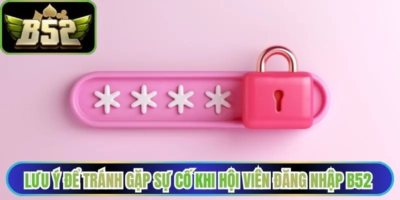 Lưu ý để tránh gặp sự cố khi hội viên đăng nhập B52 