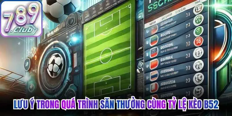 Lưu ý trong quá trình săn thưởng cùng tỷ lệ kèo B52