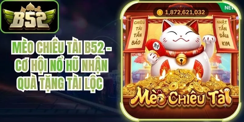 Mèo Chiêu Tài B52 - Cơ Hội Nổ Hũ Nhận Quà Tặng Tài Lộc