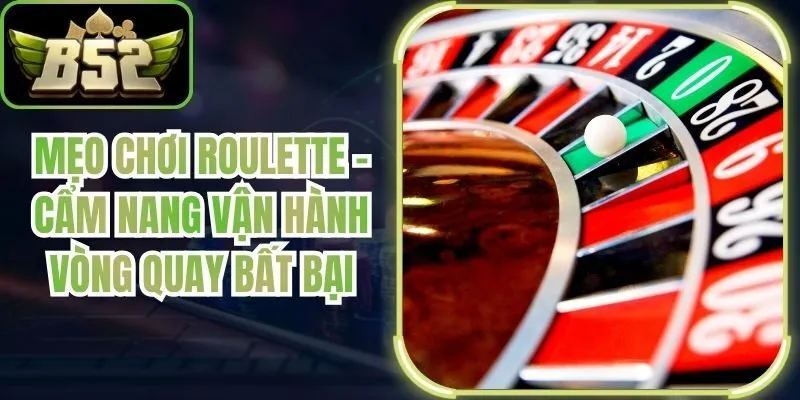 Mẹo Chơi Roulette - Cẩm Nang Vận Hành Vòng Quay Bất Bại