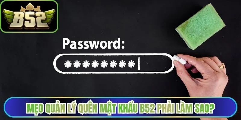 Mẹo quản lý và bảo mật quên mật khẩu B52 phải làm sao?