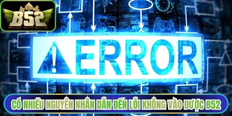 Có nhiều nguyên nhân dẫn đến lỗi không vào được B52