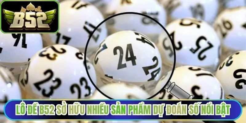 Lô đề B52 sở hữu nhiều sản phẩm dự đoán số nổi bật