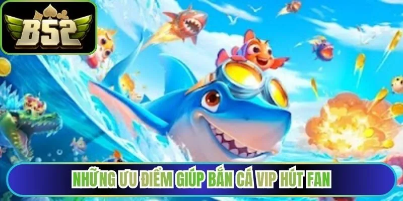 Những ưu điểm giúp bắn cá VIP hút fan