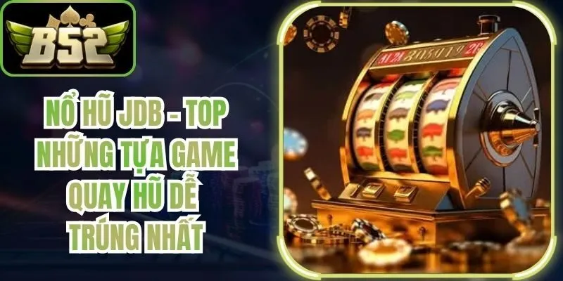 Nổ Hũ JDB - Top Những Tựa Game Quay Hũ Dễ Trúng Nhất