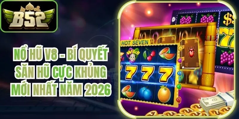 Nổ Hũ V8 - Bí Quyết Săn Hũ Cực Khủng Mới Nhất Năm 2026