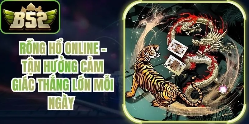 Rồng Hổ Online - Tận Hưởng Cảm Giác Thắng Lớn Mỗi Ngày