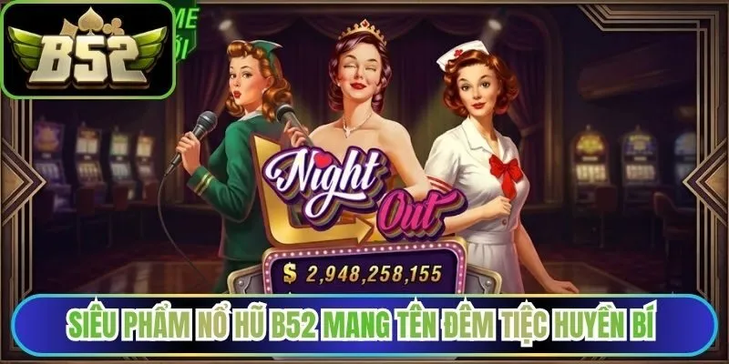 Siêu phẩm nổ hũ B52 mang tên đêm tiệc huyền bí
