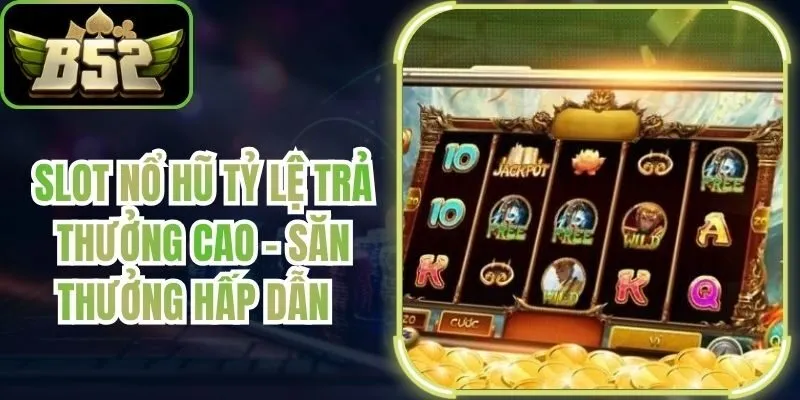 Slot Nổ Hũ Tỷ Lệ Trả Thưởng Cao - Săn Thưởng Hấp Dẫn