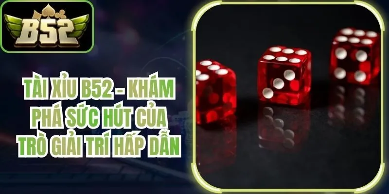 Tài Xỉu B52 - Khám Phá Sức Hút Của Trò Giải Trí Hấp Dẫn