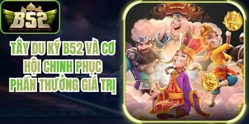 Tây Du Ký B52 Và Cơ Hội Chinh Phục Phần Thưởng Giá Trị