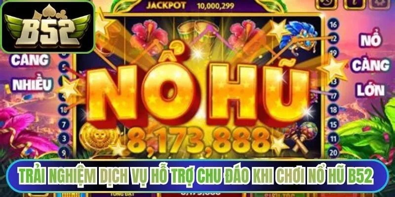 Trải nghiệm dịch vụ hỗ trợ chu đáo khi chơi nổ hũ B52