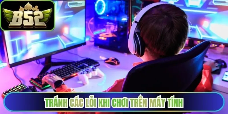 Tránh các lỗi khi chơi trên máy tính